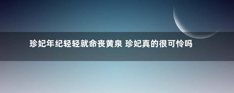 珍妃年纪轻轻就命丧黄泉 珍妃真的很可怜吗